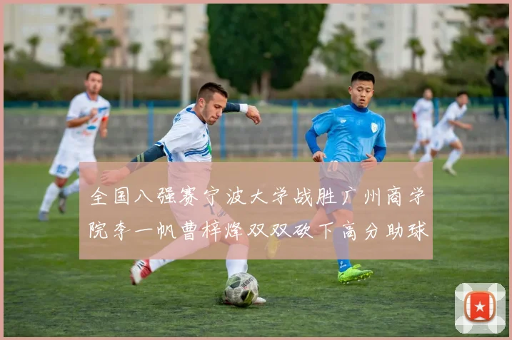 全国八强赛宁波大学战胜广州商学院李一帆曹梓烽双双砍下高分助球队晋级