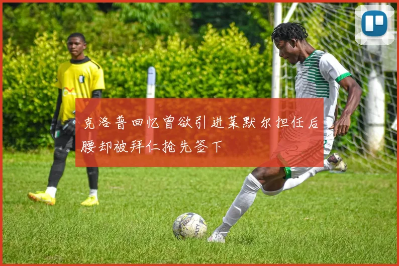 克洛普回忆曾欲引进莱默尔担任后腰却被拜仁抢先签下