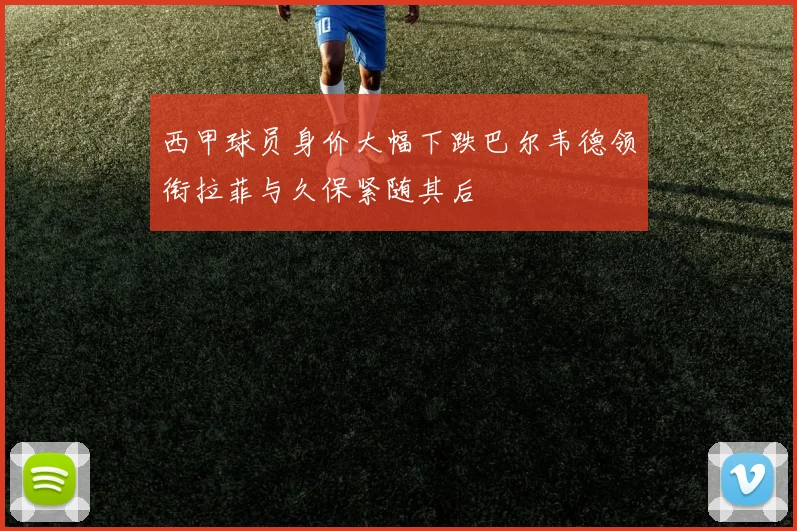 西甲球员身价大幅下跌巴尔韦德领衔拉菲与久保紧随其后