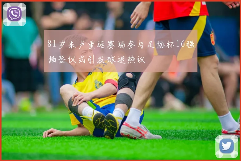 81岁米卢重返赛场参与足协杯16强抽签仪式引发球迷热议