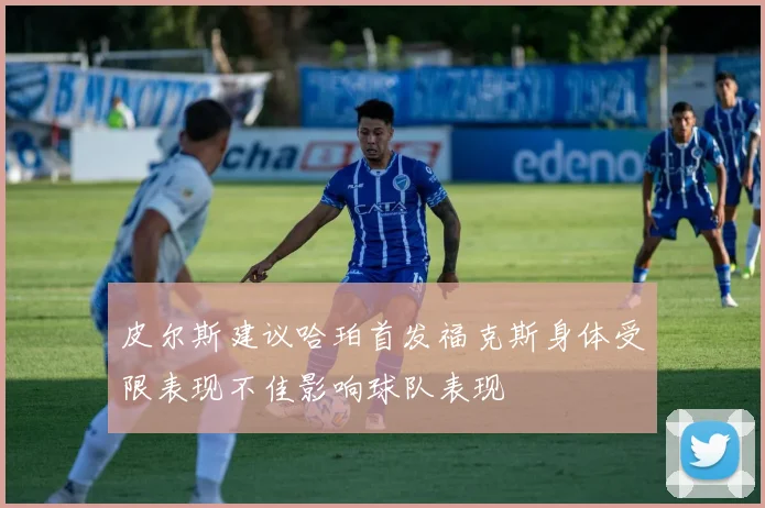 皮尔斯建议哈珀首发福克斯身体受限表现不佳影响球队表现