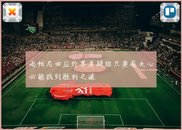 尚帕尼回应外界质疑称只要有决心必能找到胜利之道