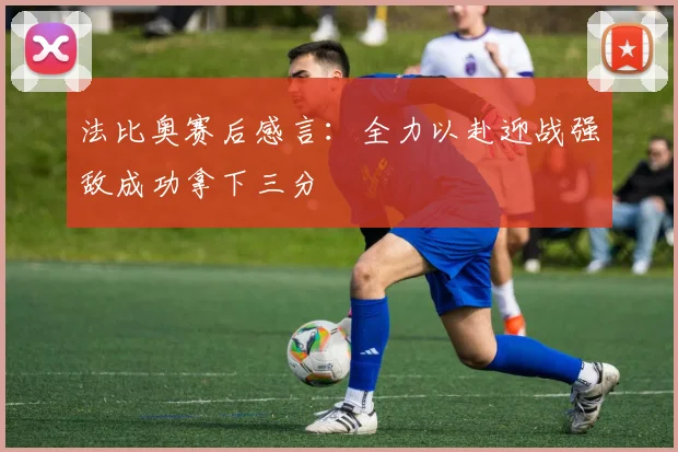法比奥赛后感言：全力以赴迎战强敌成功拿下三分